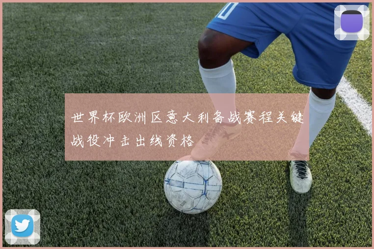 世界杯欧洲区意大利备战赛程关键战役冲击出线资格