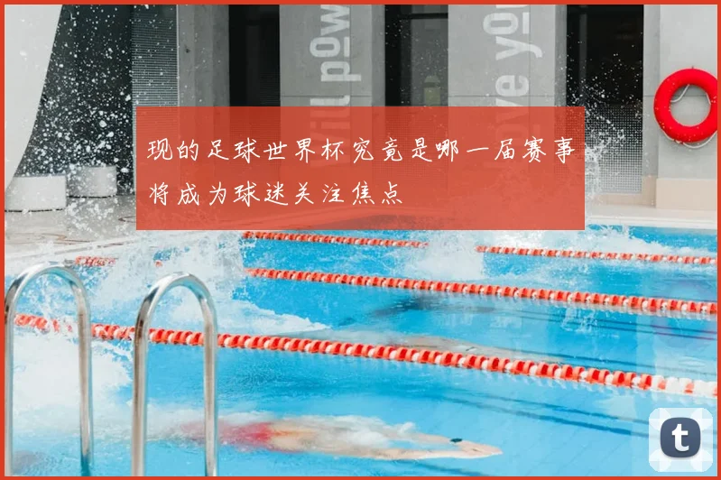 现的足球世界杯究竟是哪一届赛事将成为球迷关注焦点