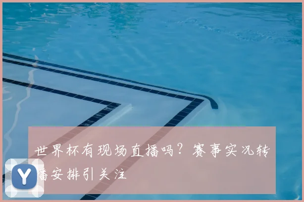 世界杯有现场直播吗?赛事实况转播安排引关注