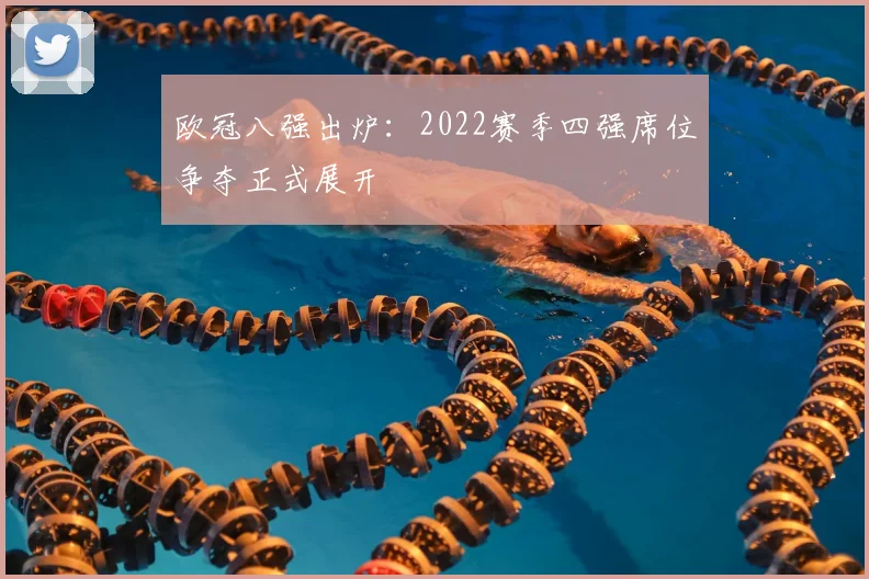 欧冠八强出炉:2022赛季四强席位争夺正式展开