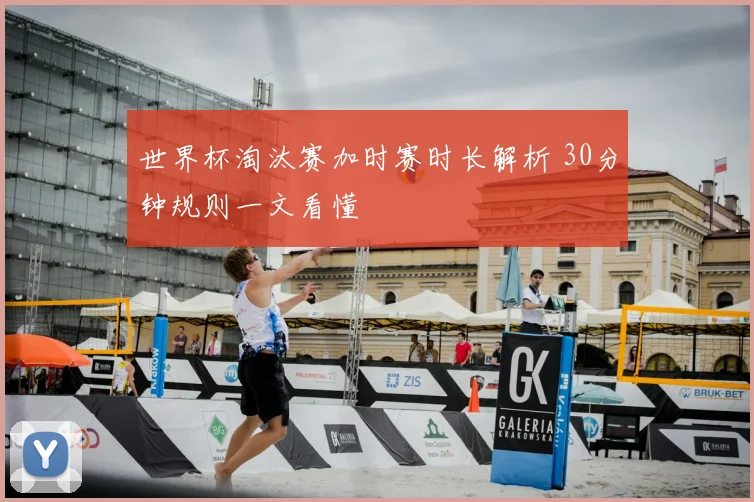 世界杯淘汰赛加时赛时长解析 30分钟规则一文看懂