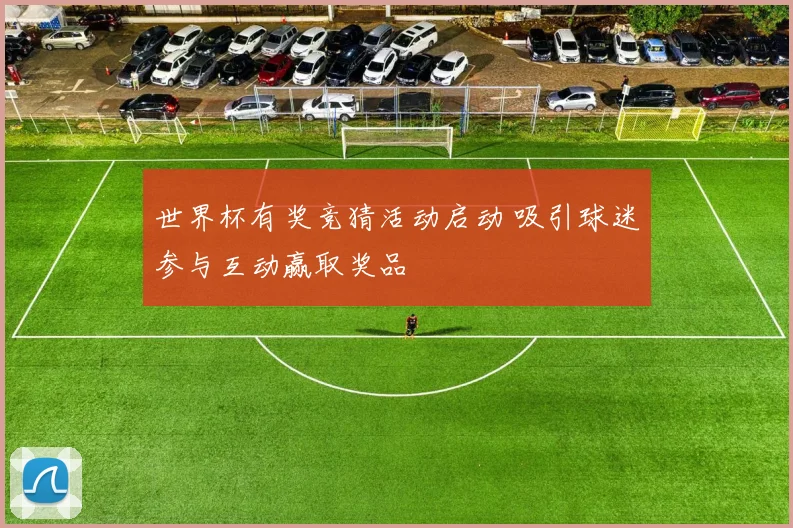 世界杯有奖竞猜活动启动 吸引球迷参与互动赢取奖品