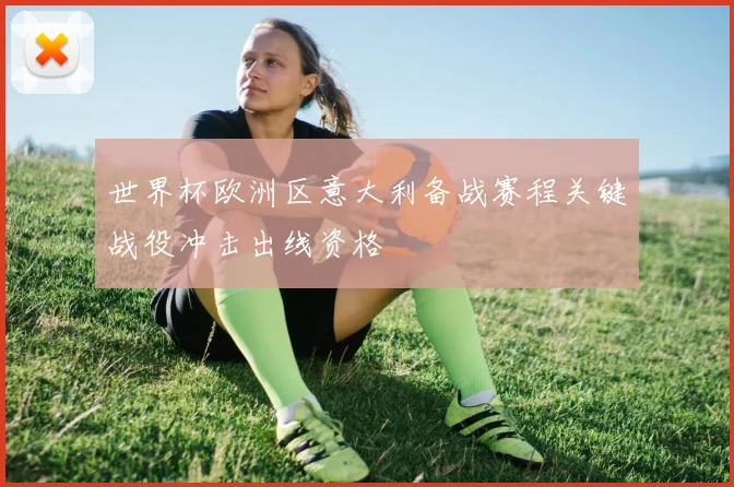 世界杯欧洲区意大利备战赛程关键战役冲击出线资格