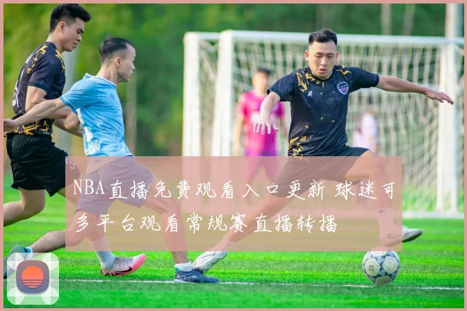 NBA直播免费观看入口更新 球迷可多平台观看常规赛直播转播