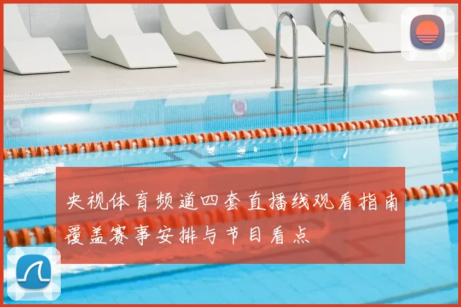 央视体育频道四套直播线观看指南覆盖赛事安排与节目看点