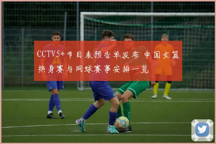 CCTV5+节目表预告单发布 中国女篮热身赛与网球赛事安排一览