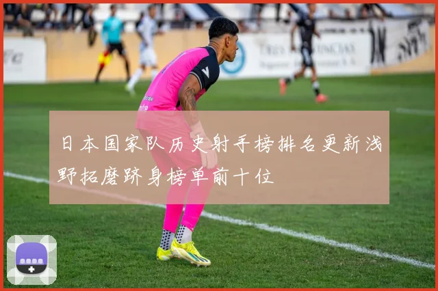 日本国家队历史射手榜排名更新浅野拓磨跻身榜单前十位