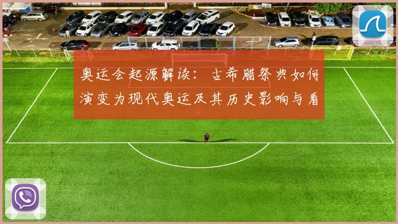 奥运会起源解读：古希腊祭典如何演变为现代奥运及其历史影响与看点