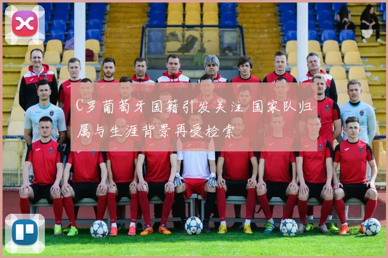 C罗葡萄牙国籍引发关注 国家队归属与生涯背景再受检索