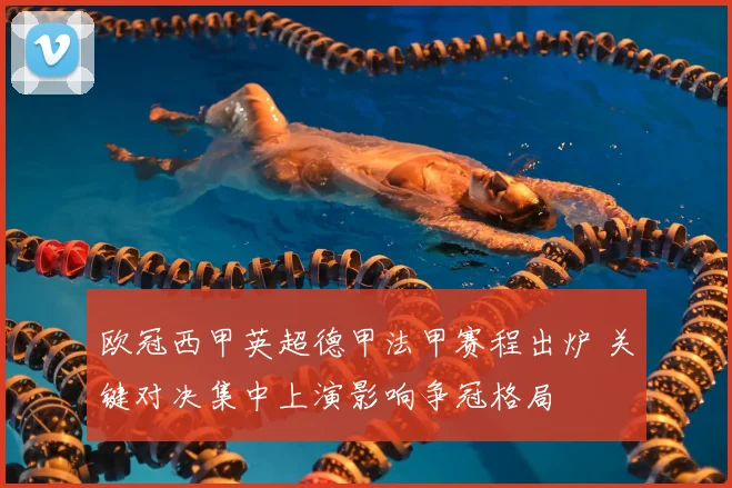 欧冠西甲英超德甲法甲赛程出炉 关键对决集中上演影响争冠格局