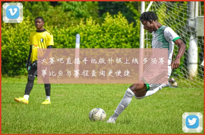 大赛吧直播手机版升级上线 多场赛事比分与赛程查询更便捷
