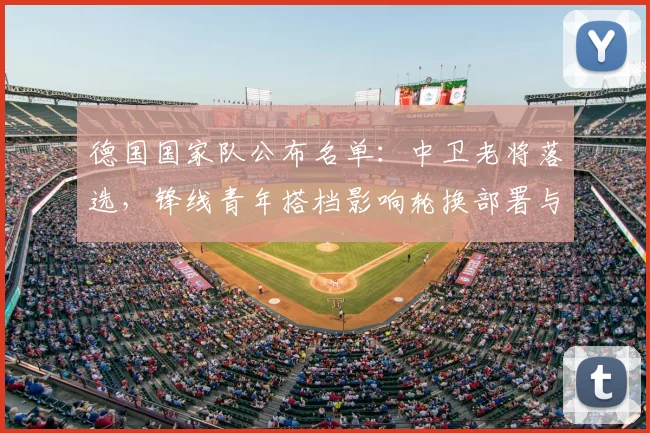 德国国家队公布名单：中卫老将落选，锋线青年搭档影响轮换部署与防守