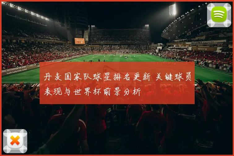丹麦国家队球星排名更新 关键球员表现与世界杯前景分析