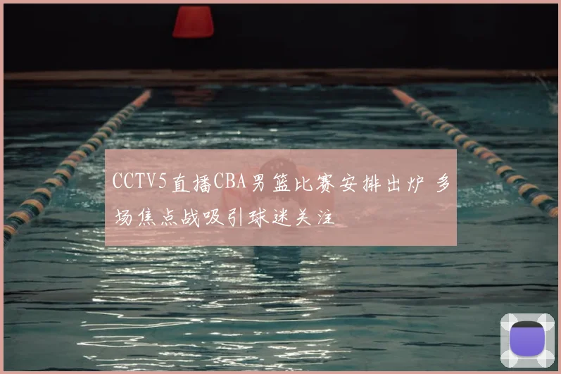 CCTV5直播CBA男篮比赛安排出炉 多场焦点战吸引球迷关注