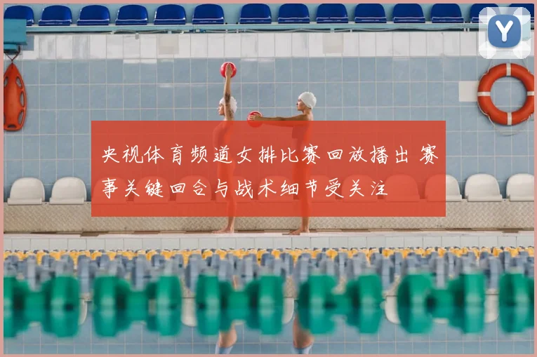 央视体育频道女排比赛回放播出 赛事关键回合与战术细节受关注