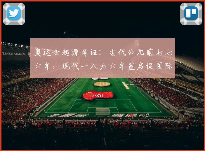 奥运会起源考证：古代公元前七七六年，现代一八九六年重启促国际交流