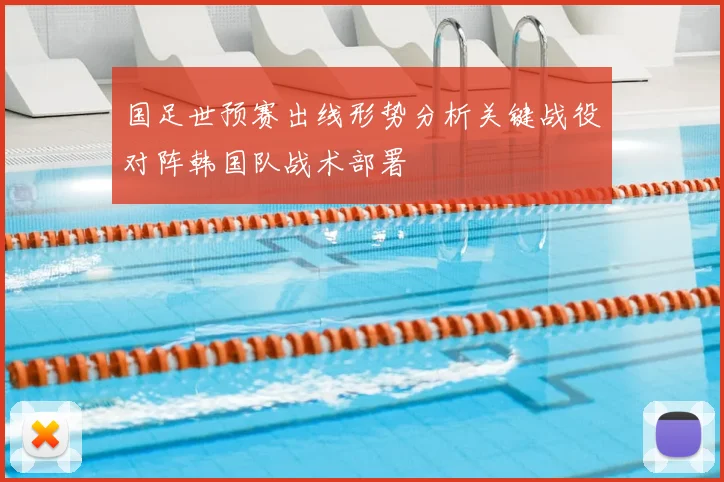 国足世预赛出线形势分析关键战役对阵韩国队战术部署