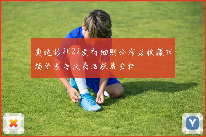 奥运钞2022发行细则公布后收藏市场价差与交易活跃度分析