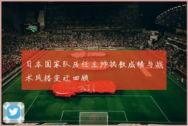 日本国家队历任主帅执教成绩与战术风格变迁回顾