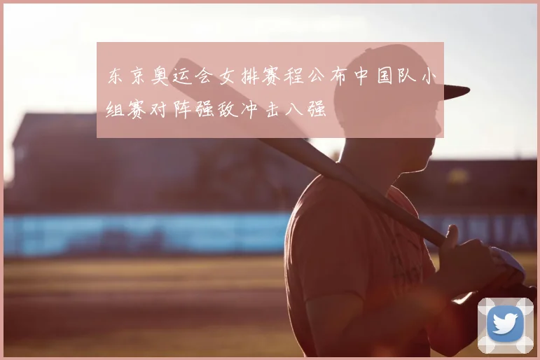 东京奥运会女排赛程公布中国队小组赛对阵强敌冲击八强