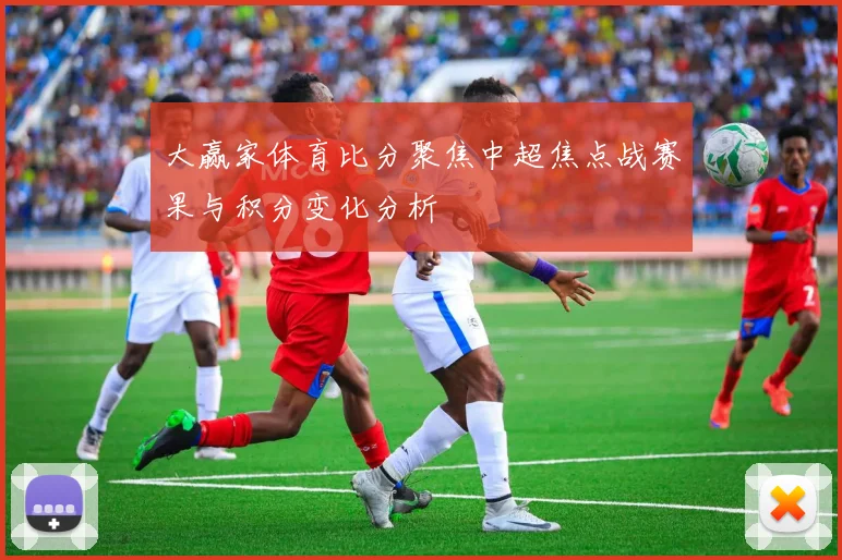 大赢家体育比分聚焦中超焦点战赛果与积分变化分析