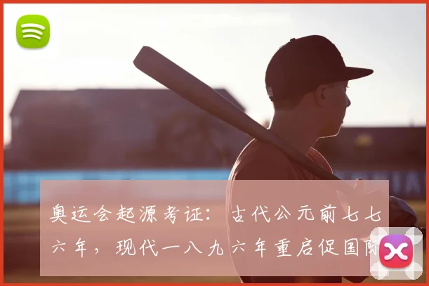 奥运会起源考证：古代公元前七七六年，现代一八九六年重启促国际交流