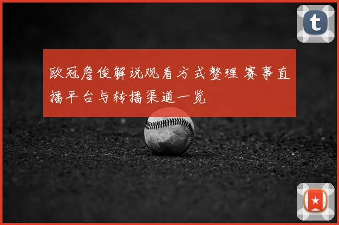 欧冠詹俊解说观看方式整理 赛事直播平台与转播渠道一览