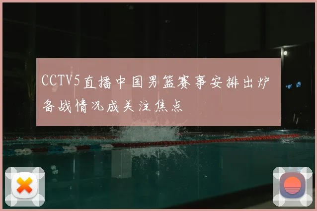 CCTV5直播中国男篮赛事安排出炉 备战情况成关注焦点