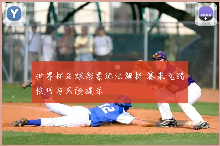 世界杯足球彩票玩法解析 赛果竞猜技巧与风险提示