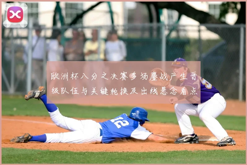 欧洲杯八分之决赛多场鏖战产生晋级队伍与关键轮换及出线悬念看点