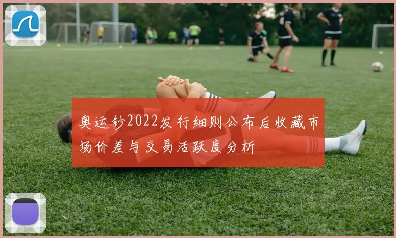 奥运钞2022发行细则公布后收藏市场价差与交易活跃度分析